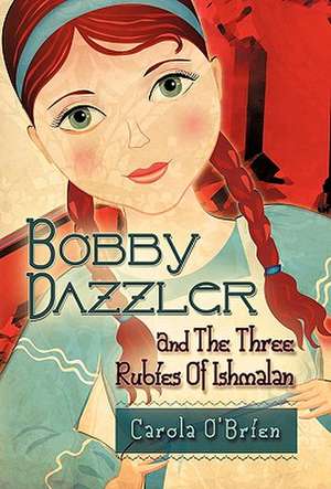 Bobby Dazzler and the Three Rubies of Ishmalan de Carola O'Brien