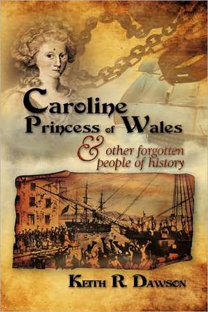 Caroline Princess of Wales & Other Forgotten People of History de Keith R Dawson