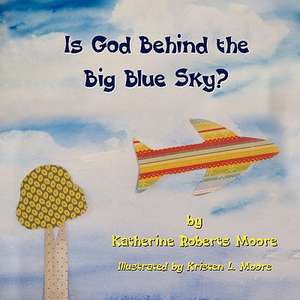 Is God Behind the Big Blue Sky? de Katherine Roberts Moore