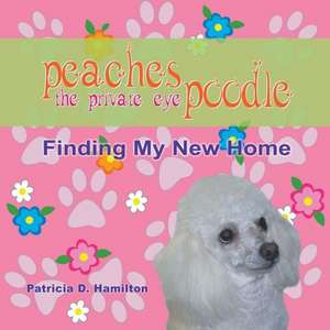 Peaches the Private Eye Poodle: Finding My New Home de Patricia D. Hamilton