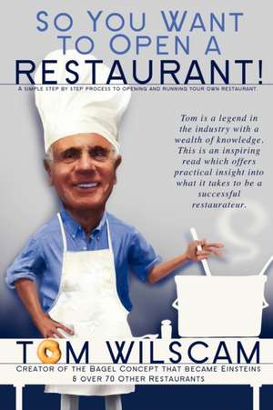 So You Want to Open a Restaurant! -A Simple Step-By-Step Process to Opening a Restaurant de Tom Wilscam