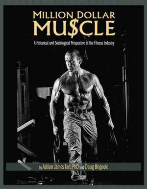 Million Dollar Muscle: A Historical and Sociological Perspective of the Fitness Industry de Adrian James Tan