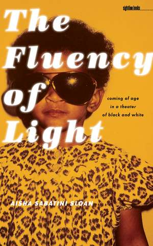 The Fluency of Light: Coming of Age in a Theater of Black and White de Aisha Sabatini Sloan