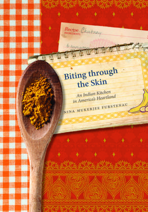 Biting through the Skin: An Indian Kitchen in America's Heartland de Nina Mukerjee Furstenau