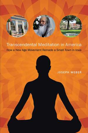 Transcendental Meditation in America: How a New Age Movement Remade a Small Town in Iowa de Joseph Weber