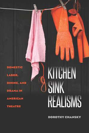 Kitchen Sink Realisms: Domestic Labor, Dining, and Drama in American Theatre de Dorothy Chansky