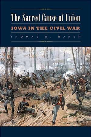 The Sacred Cause of Union: Iowa in the Civil War de Thomas R. Baker