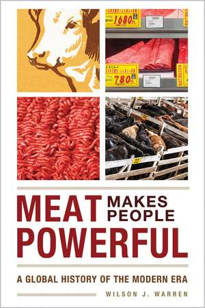 Meat Makes People Powerful: A Global History of the Modern Era de Wilson J. Warren