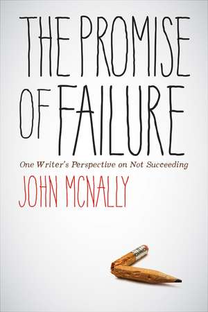 The Promise of Failure: One Writer's Perspective on Not Succeeding de John McNally