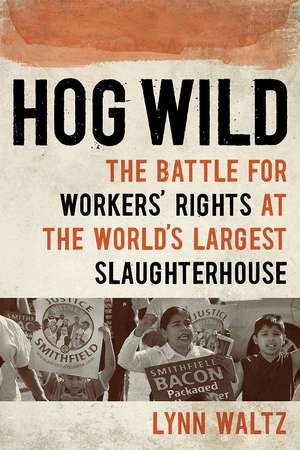 Hog Wild: The Battle for Workers' Rights at the World's Largest Slaughterhouse de Lynn Waltz