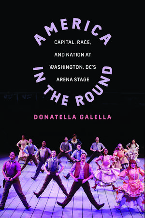 America in the Round: Capital, Race, and Nation at Washington D.C.'s Arena Stage de Donatella Galella