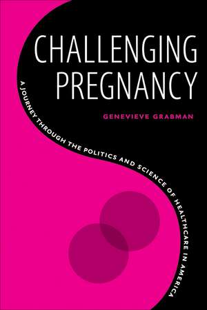 Challenging Pregnancy: A Journey through the Politics and Science of Healthcare in America de Genevieve Grabman