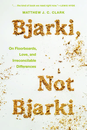 Bjarki, Not Bjarki: On Floorboards, Love, and Irreconcilable Differences de Matthew J. C. Clark