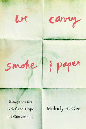 We Carry Smoke and Paper: Essays on the Grief and Hope of Conversion de Melody S. Gee