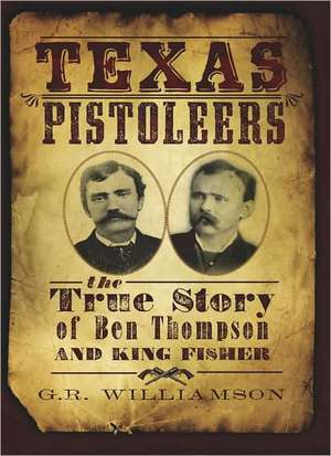 Texas Pistoleers: The True Story of Ben Thompson and King Fisher de G.R. Williamson