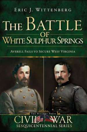 The Battle of White Sulphur Springs: Averell Fails to Secure West Virginia de Eric J. Wittenberg