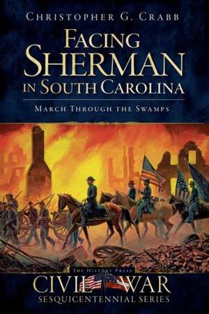 Facing Sherman in South Carolina: March Through the Swamps de Christopher G. Crabb