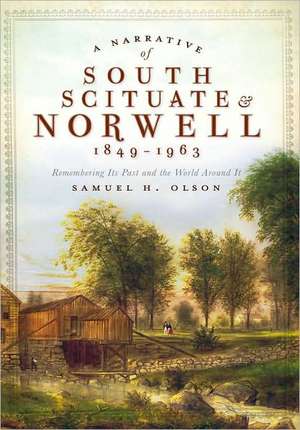 A Narrative of South Scituate Norwell 1849-1963: Remembering Its Past and the World Around It de Samuel H. Olson