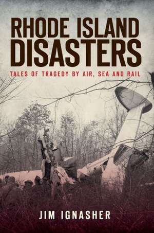 Rhode Island Disasters: Tales of Tragedy by Air, Sea and Rail de Jim Ignasher