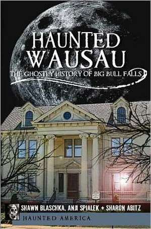 Haunted Wausau: The Ghostly History of Big Bull Falls de Shawn Blaschka