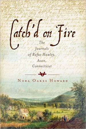 Catch'd on Fire: The Journals of Rufus Hawley, Avon, Connecticut de Nora Oakes Howard