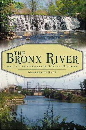 The Bronx River: An Environmental & Social History de Maarten De Kadt