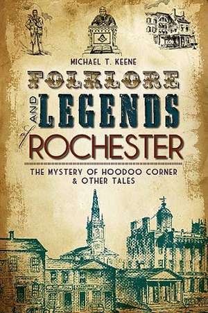 Folklore and Legends of Rochester: The Mystery of Hoodoo Corner & Other Tales de Michael T. Keene