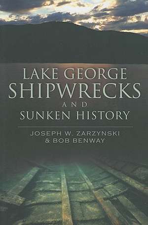 Lake George Shipwrecks and Sunken History de Joseph W Zarzynski