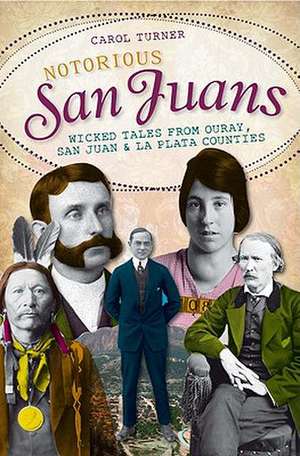 Notorious San Juans: Wicked Tales from Ouray, San Juan & La Plata Counties de Carol Turner