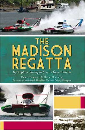 The Madison Regatta: Hydroplane Racing in Small-Town Indiana de Fred Farley