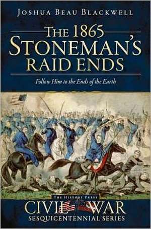 The 1865 Stoneman's Raid Ends: Follow Him to the Ends of the Earth de Joshua Beau Blackwell