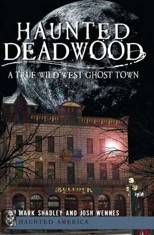 Haunted Deadwood: A True Wild West Ghost Town de Mark Shadley