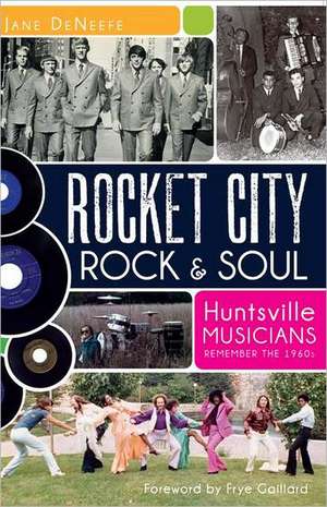 Rocket City Rock & Soul: Huntsville Musicians Remember the 1960s de Jane DeNeefe