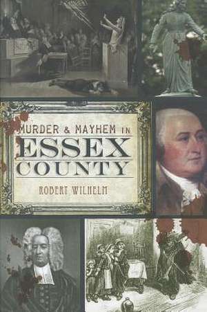 Murder & Mayhem in Essex County de Robert Wilhelm