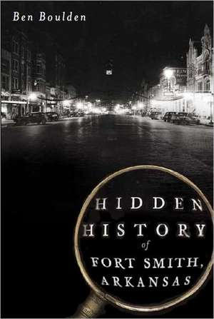 Hidden History of Fort Smith, Arkansas de Ben Boulden