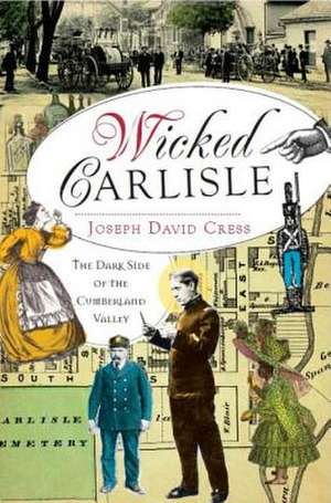 Wicked Carlisle: The Dark Side of the Cumberland Valley de Joseph David Cress