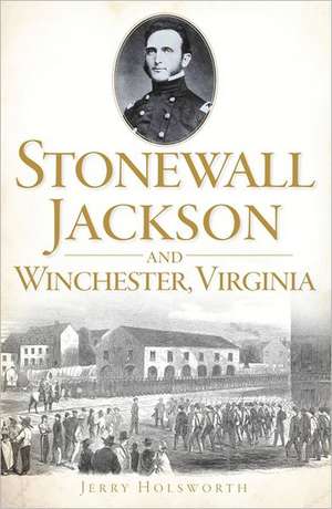 Stonewall Jackson and Winchester, Virginia de Jerry Holsworth