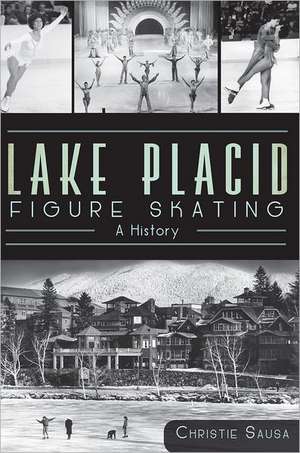 Lake Placid Figure Skating: A History de Christie Sausa