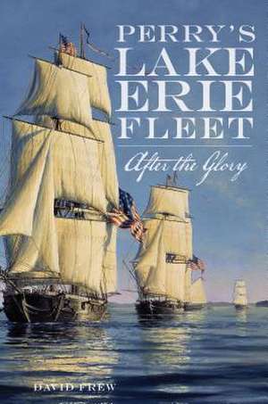 Perry's Lake Erie Fleet: After the Glory de David R. Frew