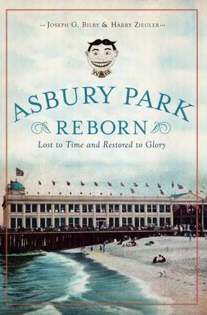 Asbury Park Reborn: Lost to Time and Restored to Glory de Joseph G. Bilby