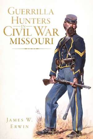 Guerrilla Hunters in Civil War Missouri de James W. Erwin