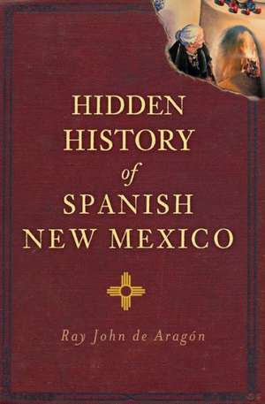 Hidden History of Spanish New Mexico de Ray John De Aragon