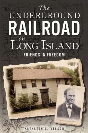 The Underground Railroad on Long Island: Friends in Freedom de Kathleen G. Velsor