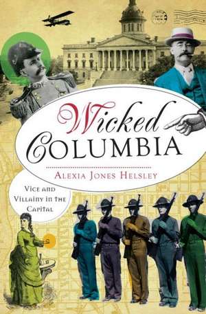 Wicked Columbia: Vice and Villainy in the Capital de Alexia Jones Helsley