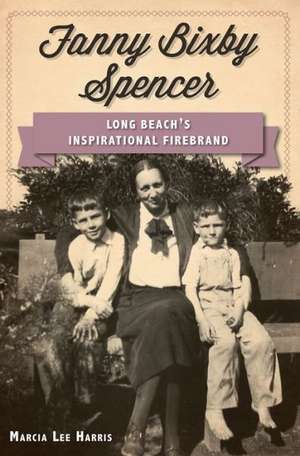 Fanny Bixby Spencer: Long Beach's Inspirational Firebrand de Marcia Lee Harris