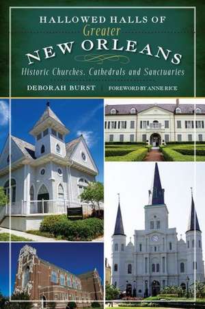 Hallowed Halls of Greater New Orleans: Historic Churches, Cathedrals and Sanctuaries de Deborah Burst