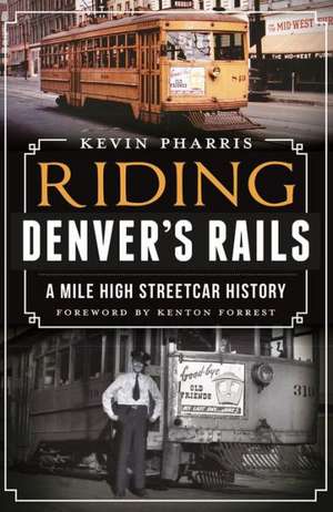 Riding Denver's Rails: A Mile-High Streetcar History de Kevin Pharris