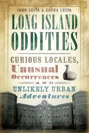 Long Island Oddities: Curious Locales, Unusual Occurrences and Unlikely Urban Adventures de John Leita