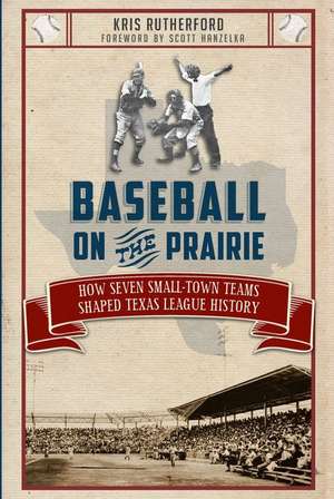 Baseball on the Prairie: How Seven Small-Town Teams Shaped Texas League History de Kris Rutherford