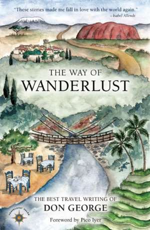 The Way of Wanderlust: The Best Travel Writing of Don George de Don George